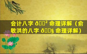 会计八字 🌲 命理详解（俞敏洪的八字 🐧 命理详解）